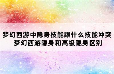 梦幻西游中隐身技能跟什么技能冲突 梦幻西游隐身和高级隐身区别